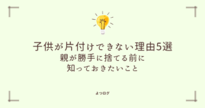 子供が片付けできない理由5選｜親が勝手に捨てる前に知っておきたいこと