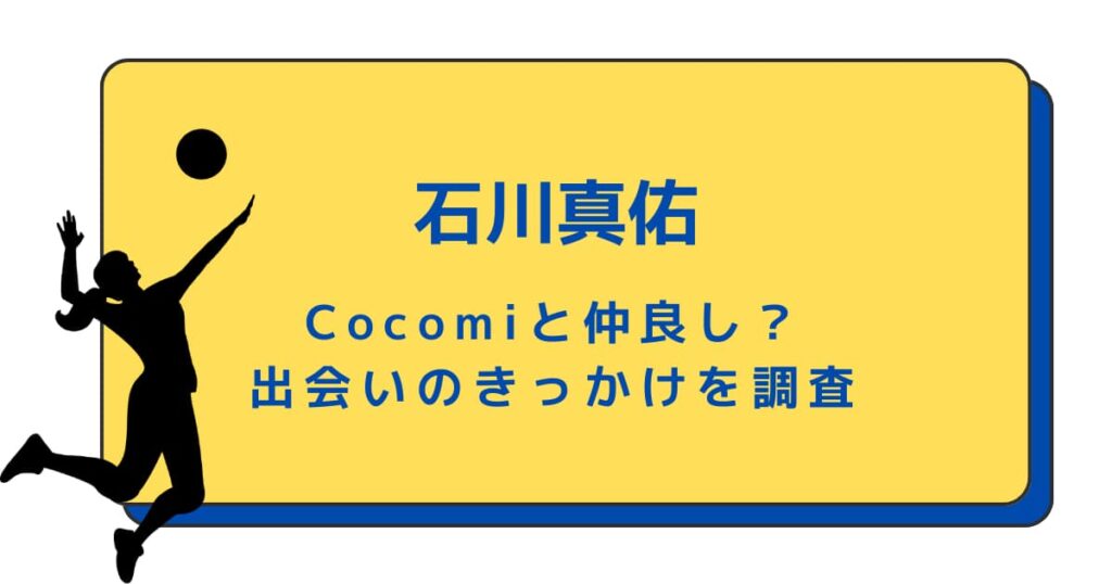 石川真佑とCocomiが仲良しなのはなぜ？出会いのきっかけを調査