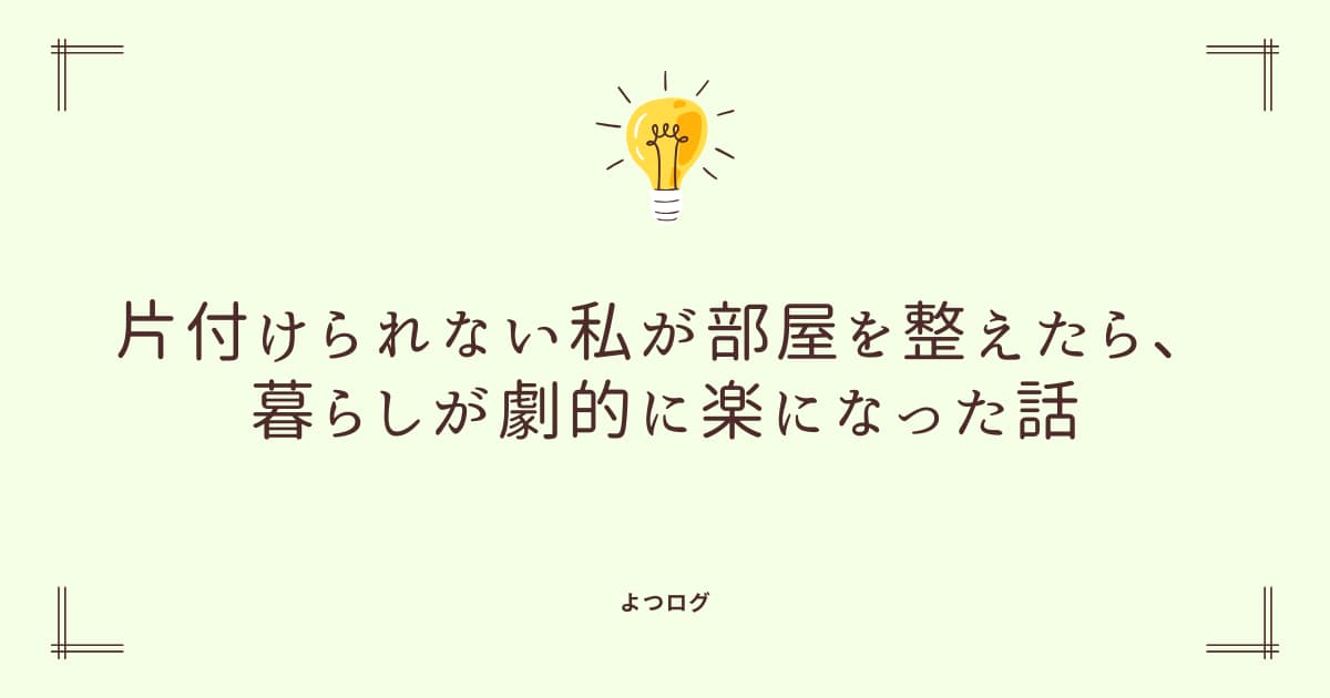 片付けられない私が部屋を整えたら、暮らしが劇的に楽になった話