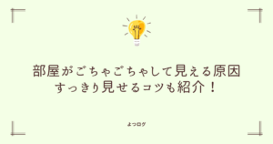 部屋がごちゃごちゃして見える原因って？すっきり見せるコツも紹介！