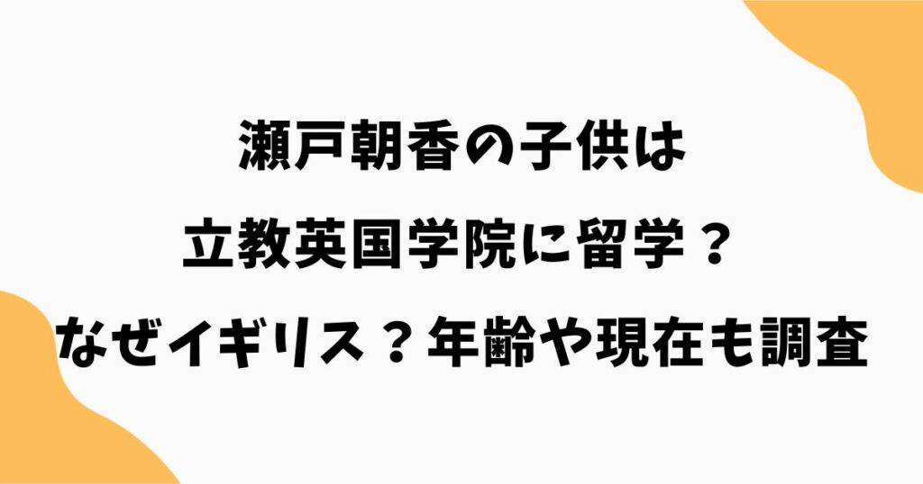 瀬戸朝香の子供は立教英国学院に留学？なぜイギリス？年齢や現在も調査
