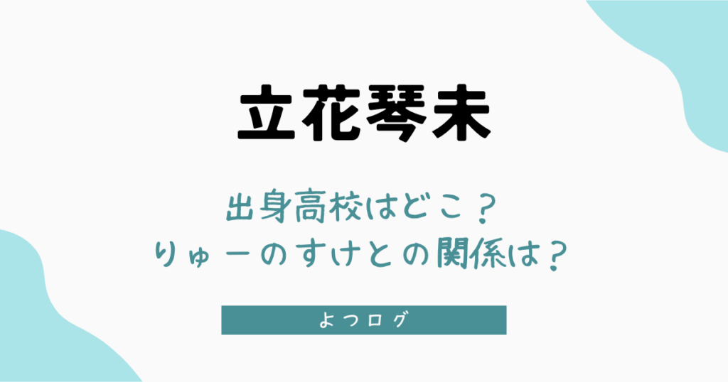 立花琴未の出身高校はどこ？りゅーのすけとの関係など調査！
