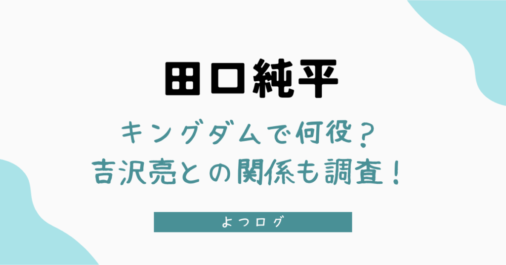 田口純平はキングダムで何役？吉沢亮との関係も調査！