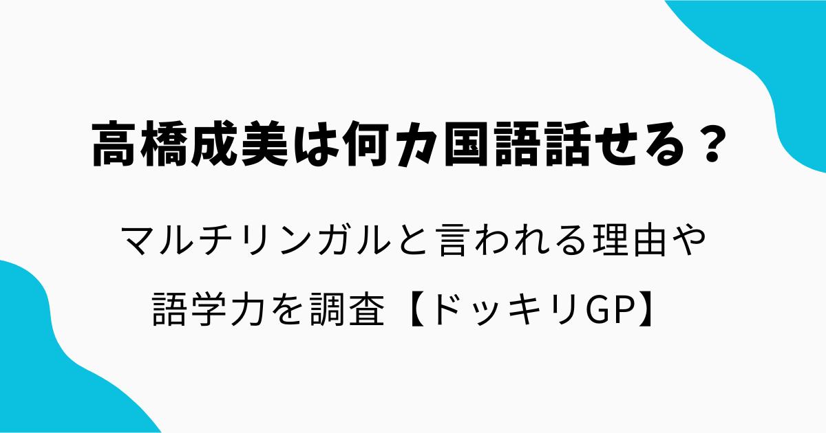 高橋成美は何カ国語話せる?マルチリンガルと言われる理由や語学力を調査【ドッキリGP】
