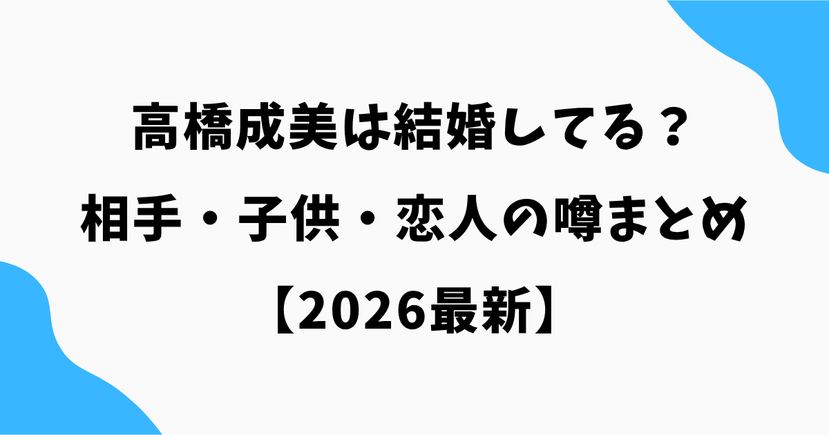 高橋成美は結婚してる?相手・子供・恋人の噂まとめ【2026最新】