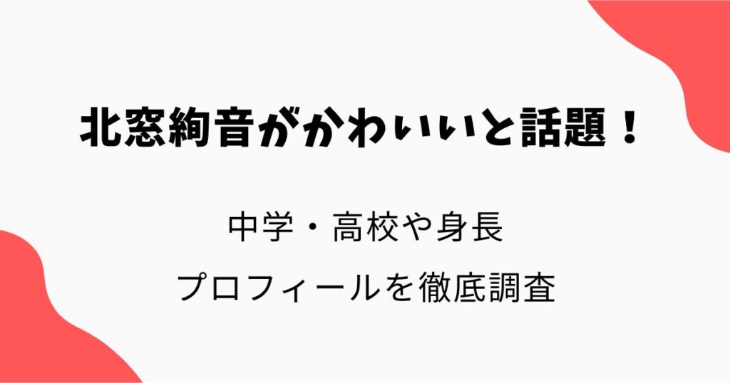 北窓絢音がかわいいと話題！中学・高校や身長・プロフィールを徹底調査