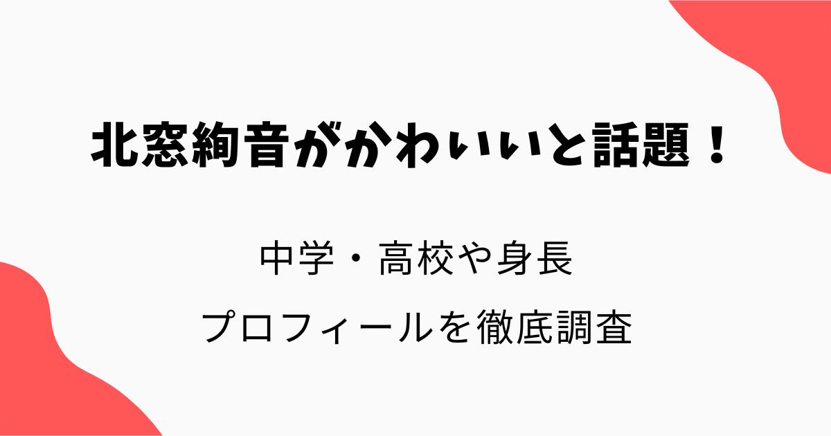 北窓絢音がかわいいと話題!中学・高校や身長・プロフィールを徹底調査