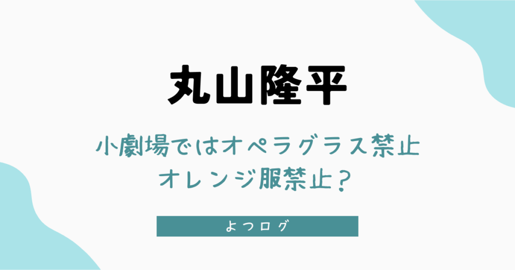 丸山隆平が出演の舞台ではオペラグラス禁止＆オレンジ服禁止？