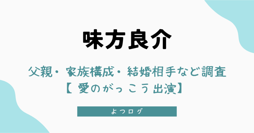 味方良介の父親って？家族構成や結婚相手など調査【愛のがっこう出演】