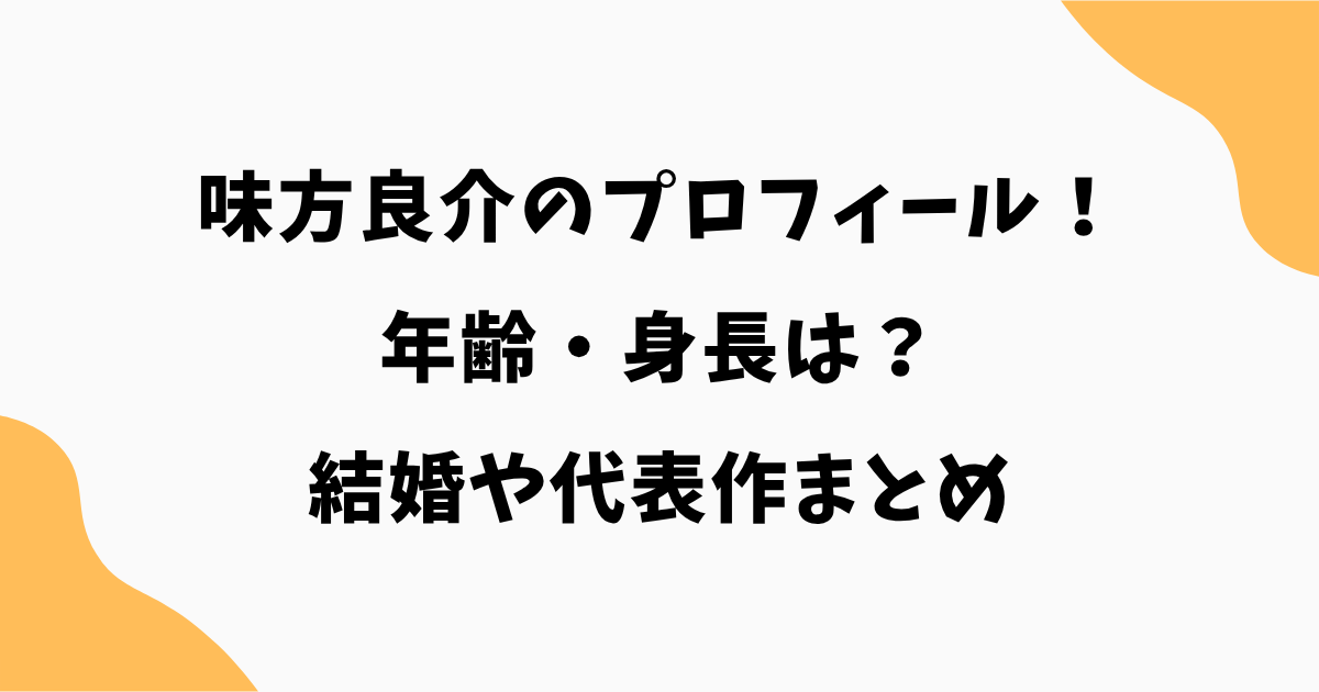 【2026最新】味方良介の年齢・身長は？結婚や代表作まとめ｜佐倉栄太役でも話題
