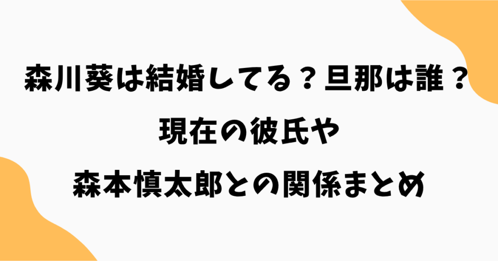 森川葵は結婚してる？旦那は誰？現在の彼氏や森本慎太郎との関係まとめ【2026最新】