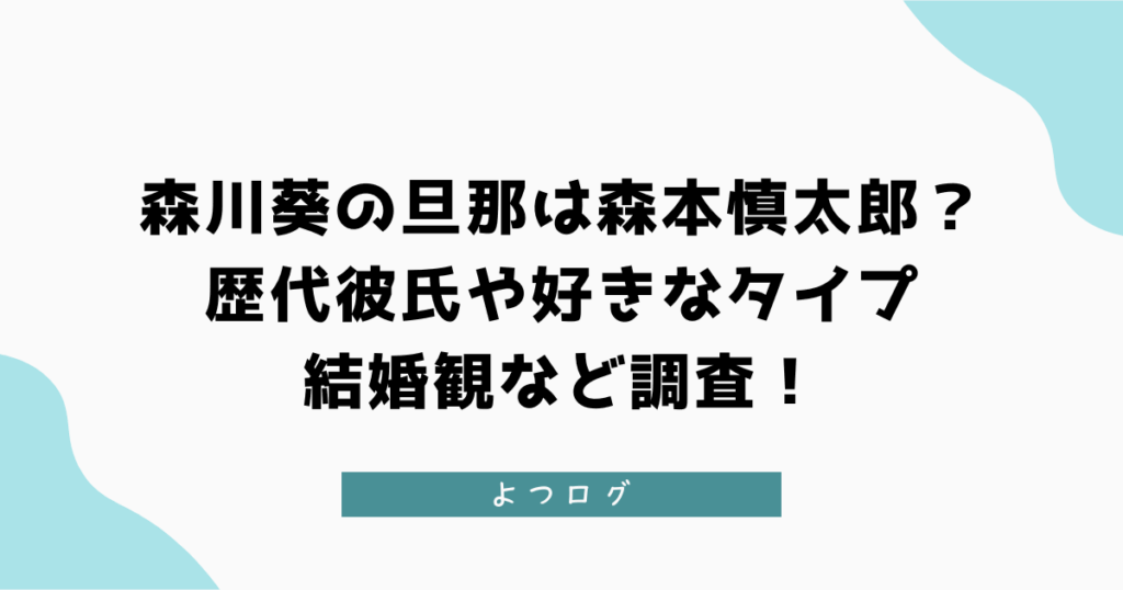 森川葵の旦那は森本慎太郎？歴代彼氏や好きなタイプ・結婚観など調査！