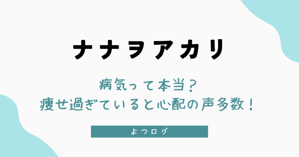 ナナヲアカリは病気って本当？痩せ過ぎていると心配の声多数！