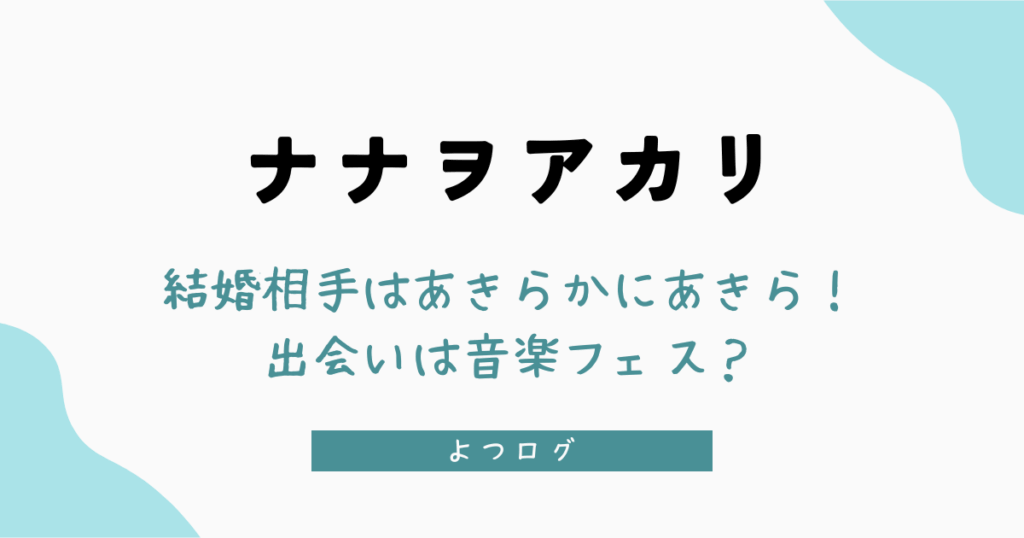 ナナヲアカリの結婚相手はあきらかにあきら！出会いは音楽フェス？