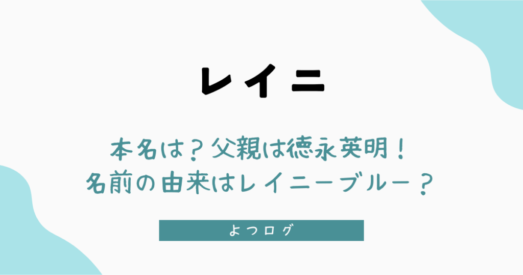 レイニの本名は？父親は徳永英明で名前の由来はレイニーブルー？