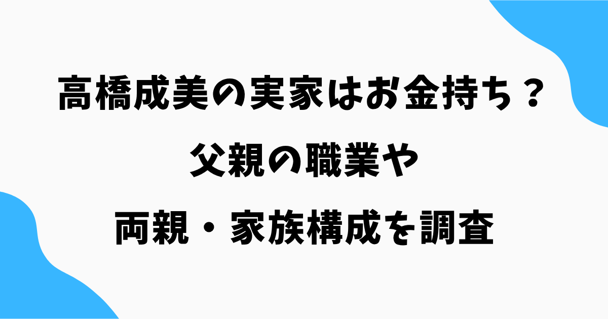 高橋成美の実家はお金持ち？父親の職業や両親・家族構成を調査
