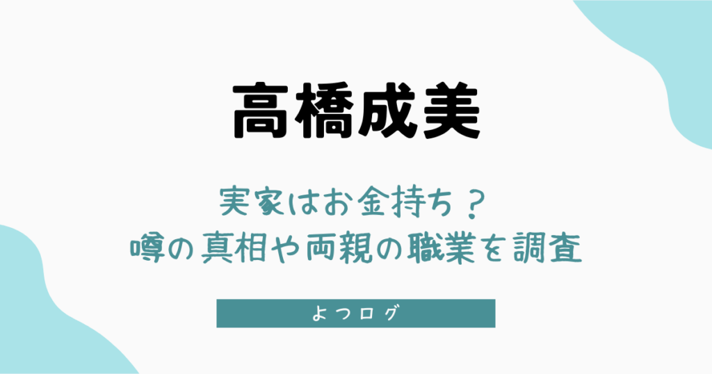 高橋成美の実家はお金持ち？噂の真相や両親の職業を徹底調査！