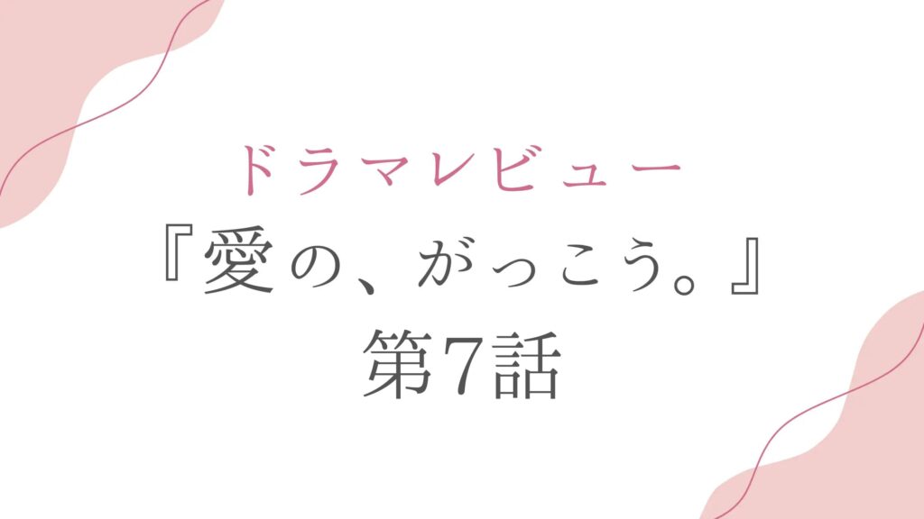 ドラマ『愛の、がっこう。』第7話の感想＆考察