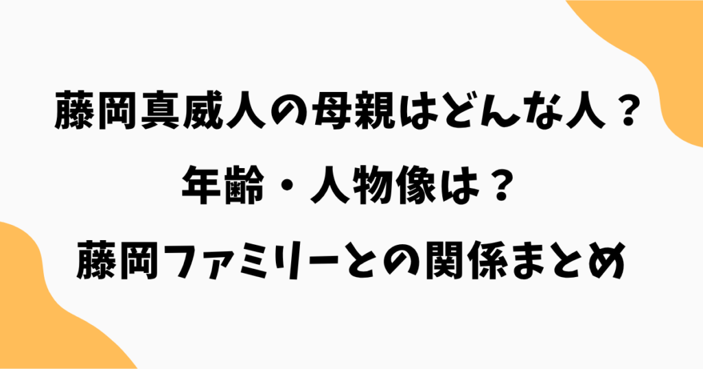 藤岡真威人の母親はどんな人？年齢・人物像・藤岡ファミリーとの関係まとめ