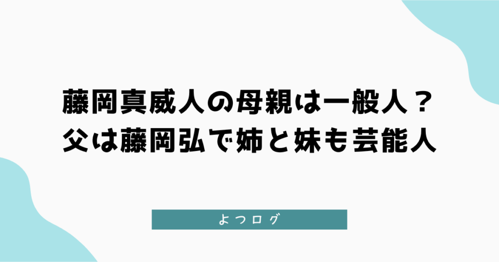 藤岡真威人の母親は一般人？年齢は？父は藤岡弘で姉と妹も芸能人