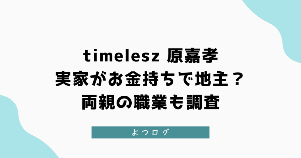 原嘉孝は実家がお金持ちで地主？両親の職業も調査【timelesz】