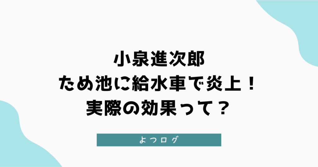小泉進次郎がため池に給水車で炎上！実際の効果って？