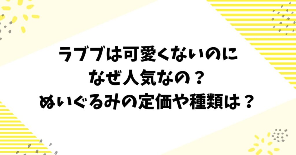 ラブブは可愛くないのになぜ人気なの？ぬいぐるみの定価や種類は？