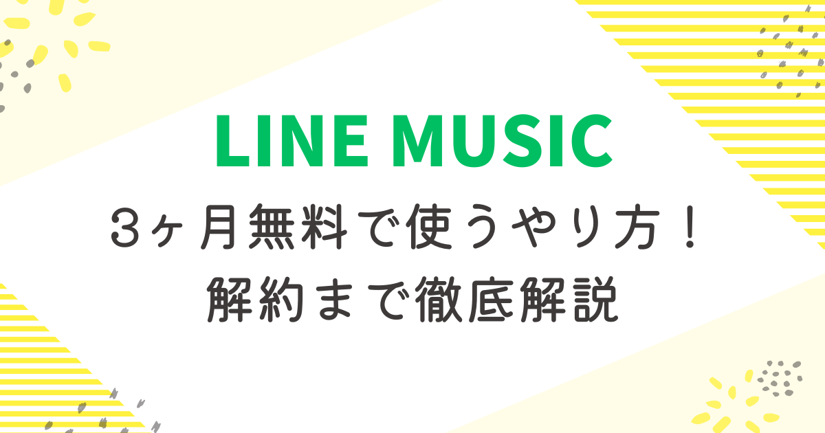LINE MUSICを3ヶ月無料で使うやり方！解約まで徹底解説