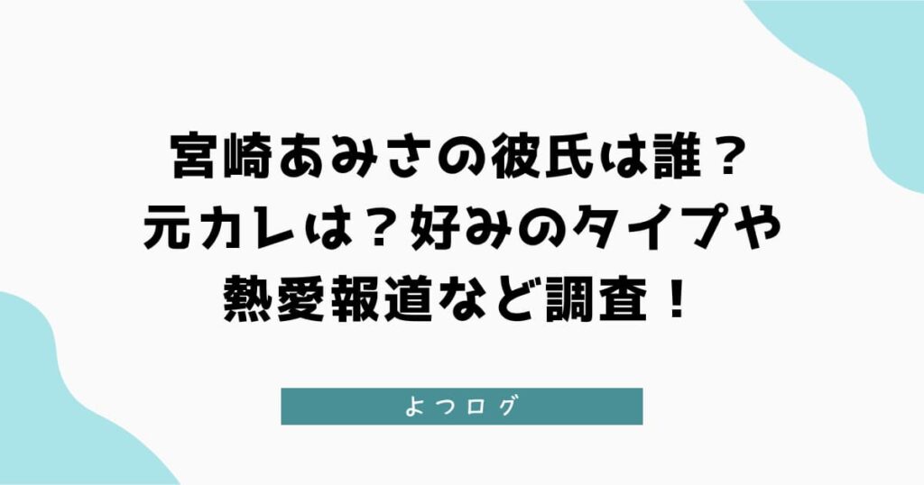 宮崎あみさの彼氏は誰？元カレは？好みのタイプや熱愛報道など調査！