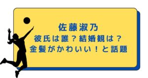 佐藤淑乃の彼氏は誰?結婚観は?世界バレーの金髪がかわいいと話題