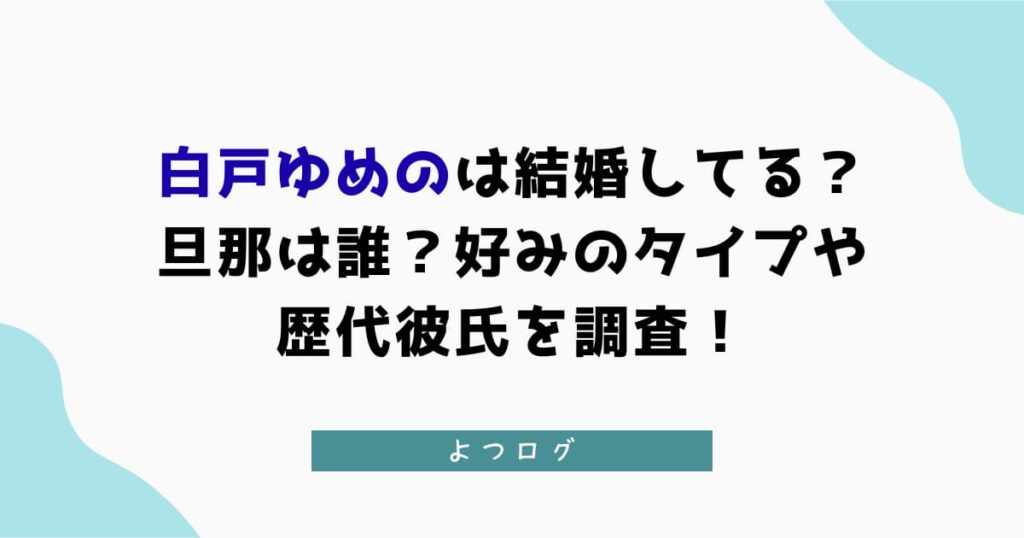 白戸ゆめのは結婚してる？旦那は誰？好みのタイプや歴代彼氏を調査！