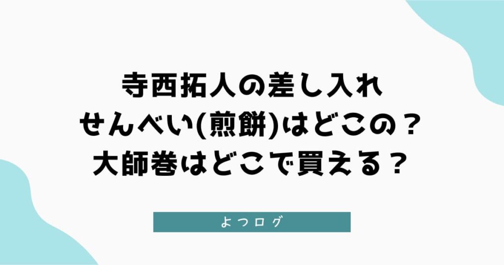 寺西拓人の差し入れせんべい(煎餅)はどこの？大師巻はどこで買える？