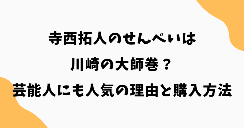 【特定】寺西拓人のせんべいは大師巻？芸能人にも人気の理由と購入方法