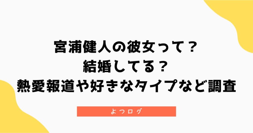 宮浦健人の彼女って？結婚してる？熱愛報道や好きなタイプなど調査