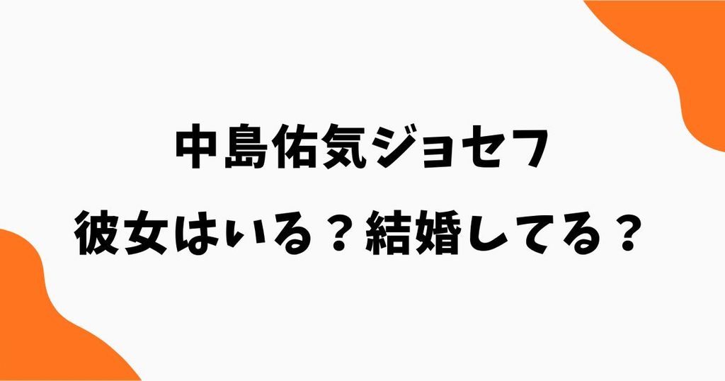 中島佑気ジョセフに彼女はいる？結婚してる？熱愛報道も調査