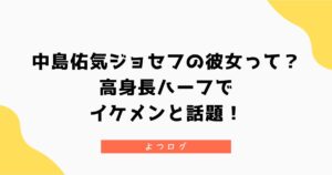 中島佑気ジョセフの彼女って?高身長ハーフイケメンと話題!