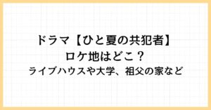 【ひと夏の共犯者】ロケ地はどこ？ライブハウスや大学、祖父の家など