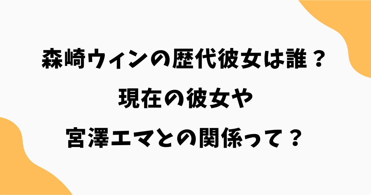 森崎ウィンの歴代彼女は誰？現在の彼女や宮澤エマとの関係を徹底調査！