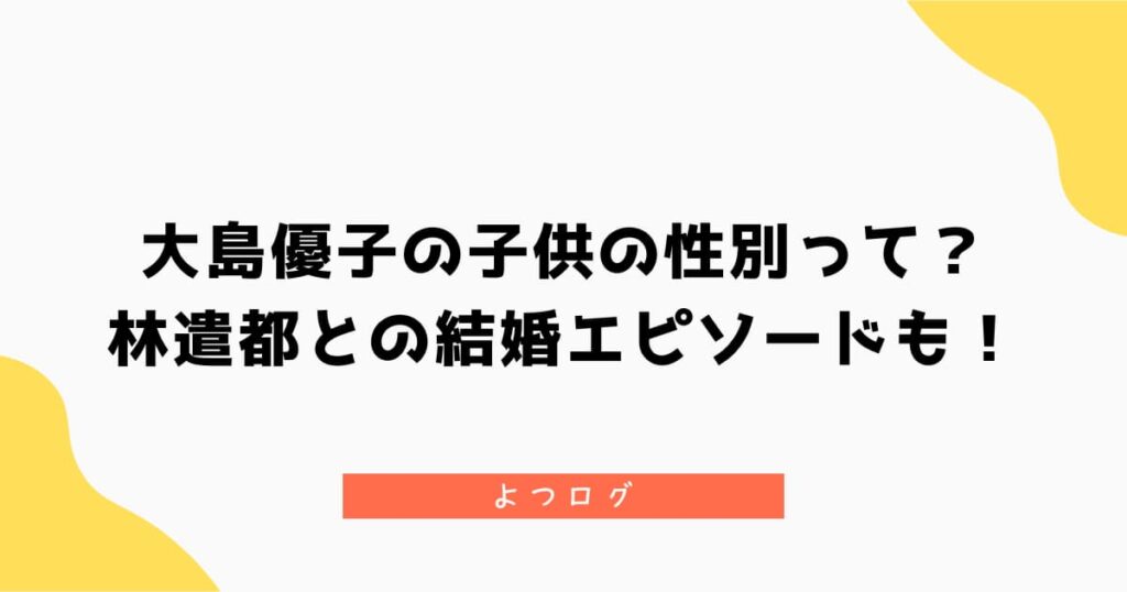 大島優子の子供の性別が気になる！林遣都との結婚エピソードも紹介
