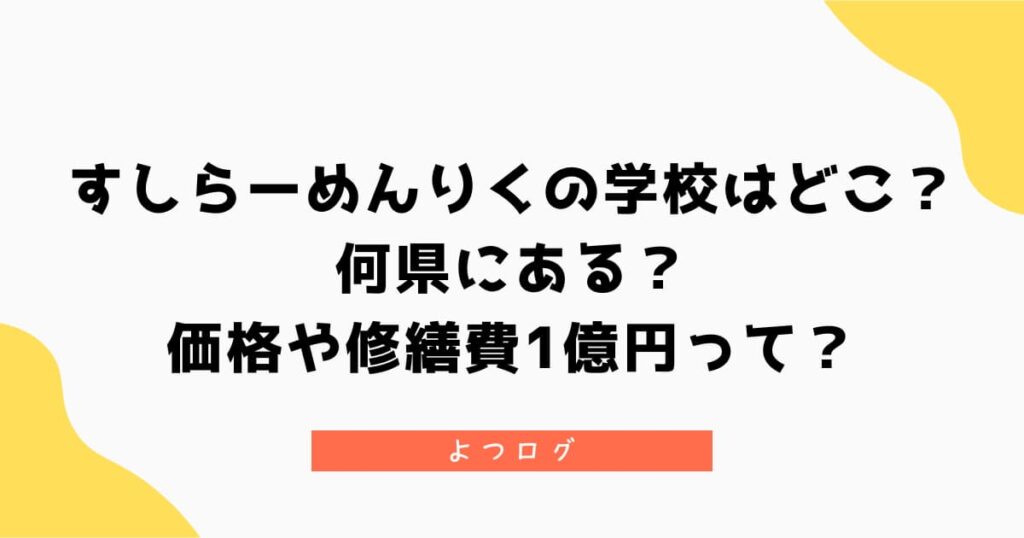すしらーめんりくの学校はどこ？何県にある？価格や修繕費1億円って？