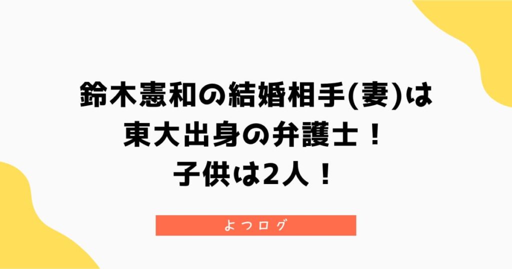 鈴木憲和の結婚相手(妻)は東大出身の弁護士！子供は2人！