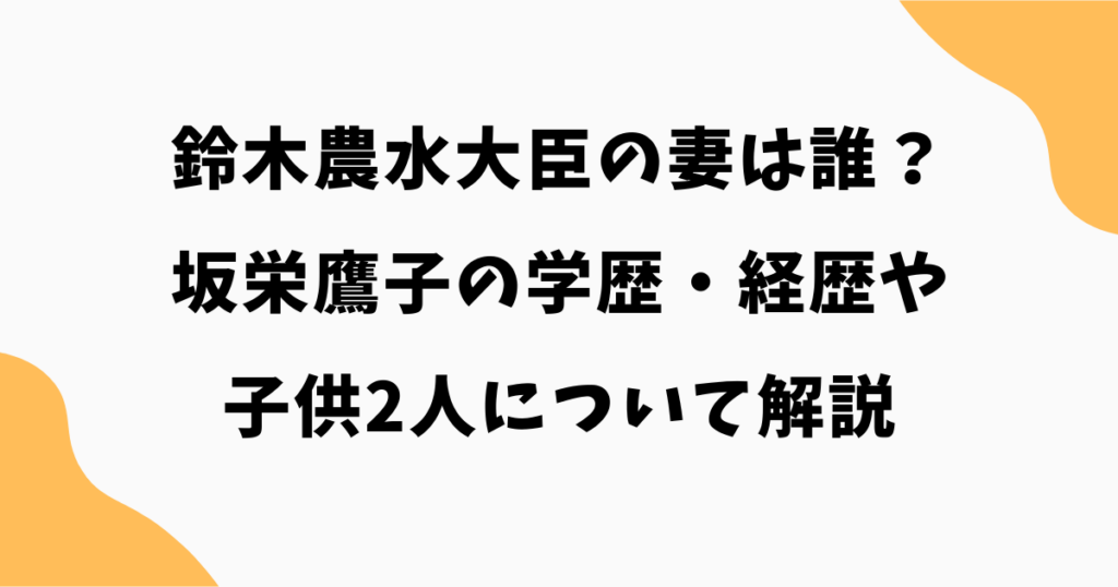 鈴木農水大臣の妻は誰？坂栄鷹子の学歴・経歴や2人の子供を解説