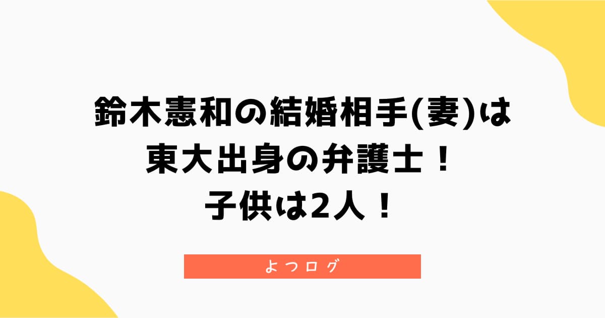 鈴木憲和の結婚相手(妻)は東大出身の弁護士!子供は2人!