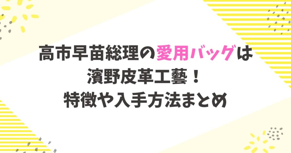 高市早苗総理の愛用バッグは濱野皮革工藝！特徴や入手方法まとめ