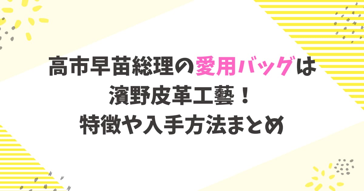 高市早苗総理の愛用バッグは濱野皮革工藝!特徴や入手方法まとめ