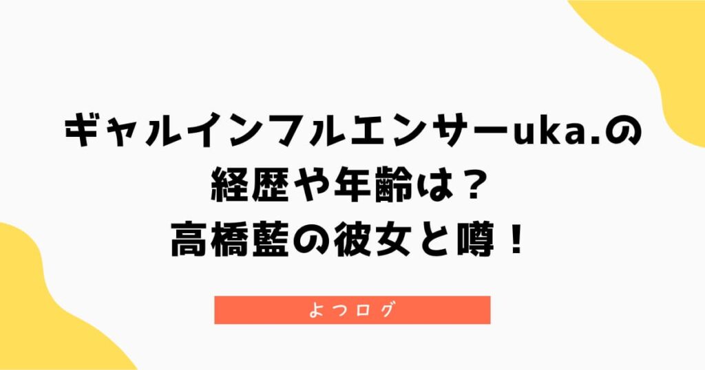 ギャルインフルエンサーuka.の経歴や年齢は？高橋藍の彼女と噂！