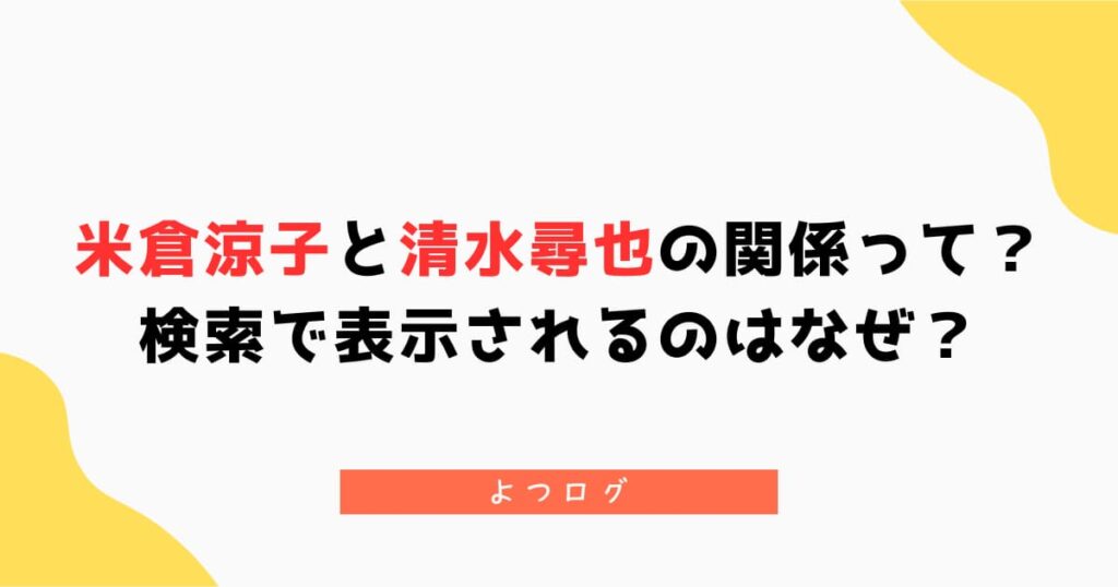 米倉涼子と清水尋也の関係って？検索で表示されるのはなぜ？