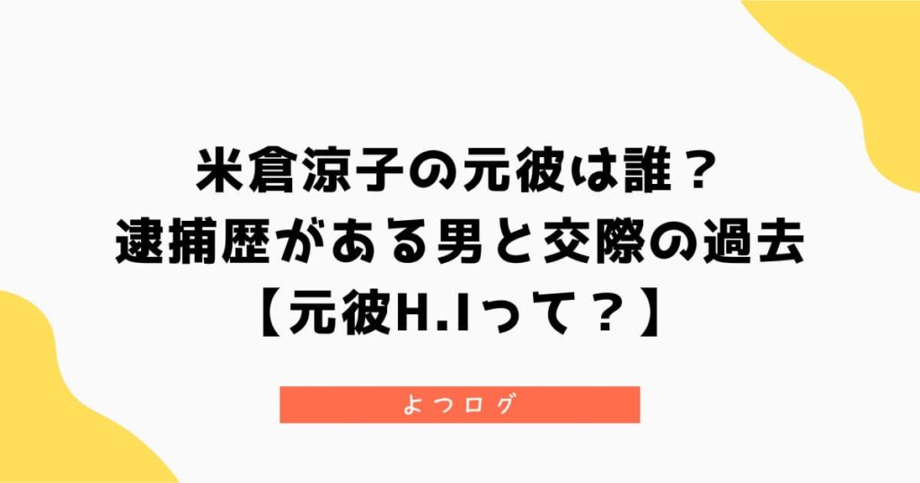 米倉涼子の元彼は誰？逮捕歴がある男と交際の過去【H.Iって？】