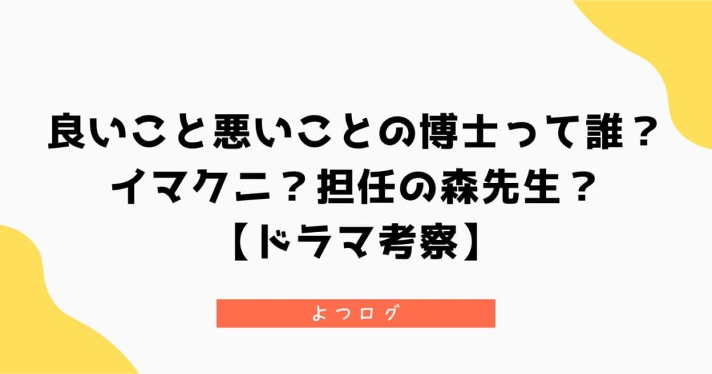 良いこと悪いことの博士って誰？イマクニ？森先生？【ドラマ考察】
