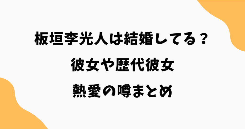 【2026最新】板垣李光人は結婚してる？彼女や歴代彼女・熱愛の噂まとめ